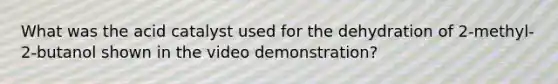 What was the acid catalyst used for the dehydration of 2-methyl-2-butanol shown in the video demonstration?