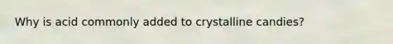 Why is acid commonly added to crystalline candies?