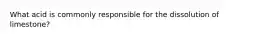 What acid is commonly responsible for the dissolution of limestone?