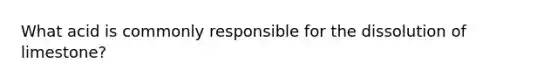 What acid is commonly responsible for the dissolution of limestone?