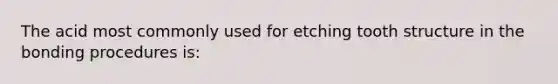 The acid most commonly used for etching tooth structure in the bonding procedures is: