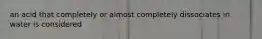 an acid that completely or almost completely dissociates in water is considered