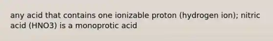 any acid that contains one ionizable proton (hydrogen ion); nitric acid (HNO3) is a monoprotic acid