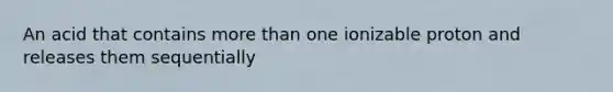 An acid that contains more than one ionizable proton and releases them sequentially