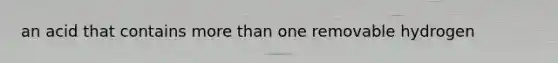 an acid that contains more than one removable hydrogen