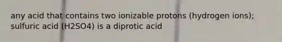 any acid that contains two ionizable protons (hydrogen ions); sulfuric acid (H2SO4) is a diprotic acid