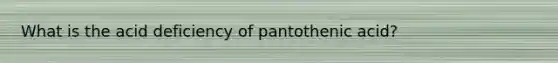 What is the acid deficiency of pantothenic acid?