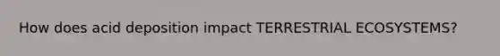 How does acid deposition impact TERRESTRIAL ECOSYSTEMS?