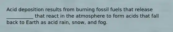 Acid deposition results from burning fossil fuels that release ___________ that react in the atmosphere to form acids that fall back to Earth as acid rain, snow, and fog.