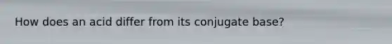 How does an acid differ from its conjugate base?
