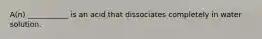 A(n) ___________ is an acid that dissociates completely in water solution.