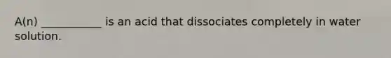 A(n) ___________ is an acid that dissociates completely in water solution.