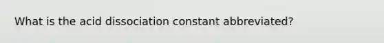 What is the acid dissociation constant abbreviated?