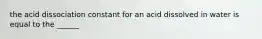 the acid dissociation constant for an acid dissolved in water is equal to the ______