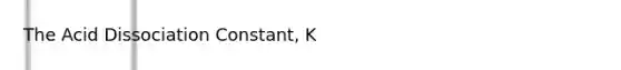 The Acid Dissociation Constant, K