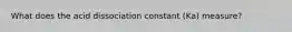 What does the acid dissociation constant (Ka) measure?
