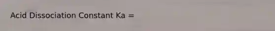 Acid Dissociation Constant Ka =