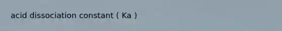 acid dissociation constant ( Ka )