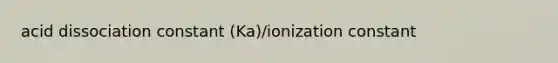 acid dissociation constant (Ka)/ionization constant