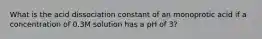 What is the acid dissociation constant of an monoprotic acid if a concentration of 0.3M solution has a pH of 3?