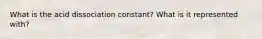 What is the acid dissociation constant? What is it represented with?