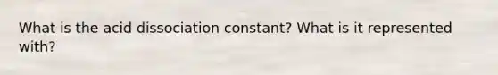 What is the acid dissociation constant? What is it represented with?