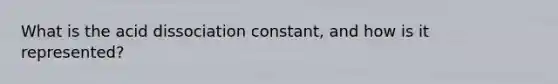 What is the acid dissociation constant, and how is it represented?