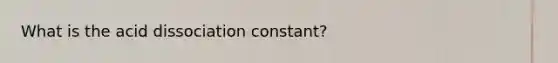 What is the acid dissociation constant?