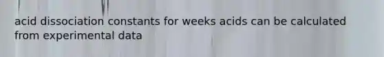 acid dissociation constants for weeks acids can be calculated from experimental data