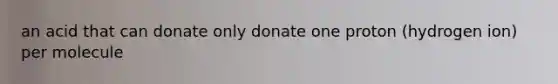 an acid that can donate only donate one proton (hydrogen ion) per molecule