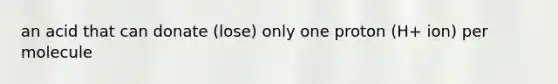 an acid that can donate (lose) only one proton (H+ ion) per molecule