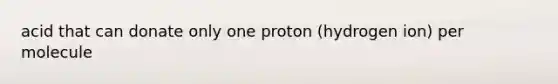 acid that can donate only one proton (hydrogen ion) per molecule