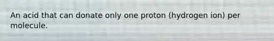 An acid that can donate only one proton (hydrogen ion) per molecule.