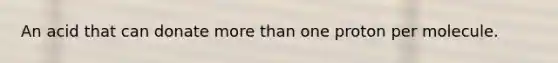 An acid that can donate more than one proton per molecule.