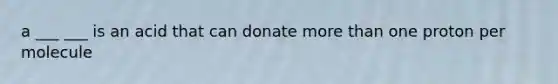 a ___ ___ is an acid that can donate more than one proton per molecule