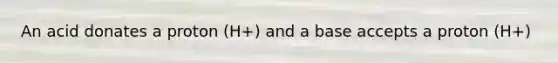 An acid donates a proton (H+) and a base accepts a proton (H+)