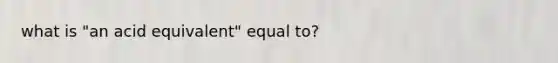 what is "an acid equivalent" equal to?