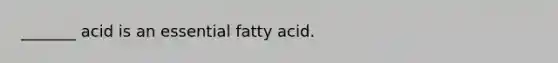 _______ acid is an essential fatty acid.