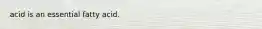 acid is an essential fatty acid.