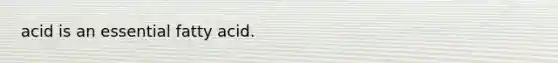 acid is an essential fatty acid.