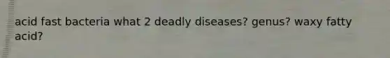 acid fast bacteria what 2 deadly diseases? genus? waxy fatty acid?