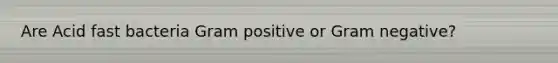 Are Acid fast bacteria Gram positive or Gram negative?