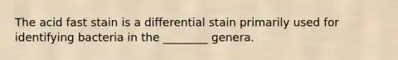 The acid fast stain is a differential stain primarily used for identifying bacteria in the ________ genera.