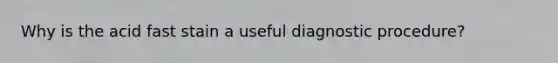 Why is the acid fast stain a useful diagnostic procedure?