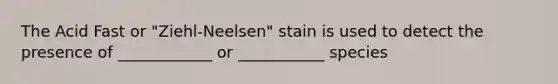 The Acid Fast or "Ziehl-Neelsen" stain is used to detect the presence of ____________ or ___________ species