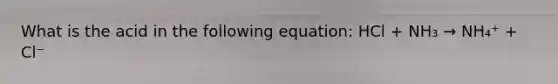 What is the acid in the following equation: HCl + NH₃ → NH₄⁺ + Cl⁻