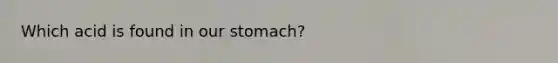 Which acid is found in our stomach?