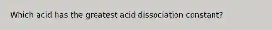 Which acid has the greatest acid dissociation constant?