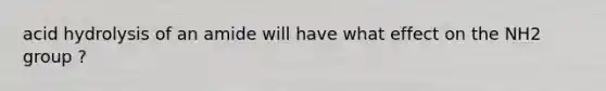 acid hydrolysis of an amide will have what effect on the NH2 group ?