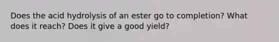 Does the acid hydrolysis of an ester go to completion? What does it reach? Does it give a good yield?